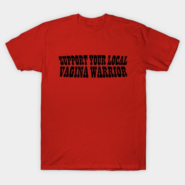 SUPPORT YOUR LOCAL VAGINA WARRIOR T-Shirt by Taisir